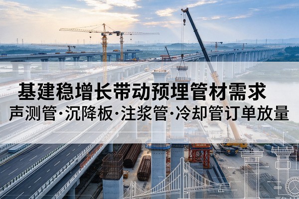 泰顺基建稳增长带动预埋监测管材需求,声测管、沉降板、注浆管订单持续放量